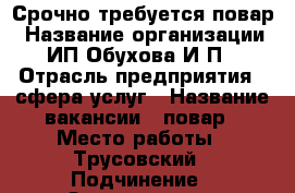 Срочно требуется повар › Название организации ­ ИП Обухова И,П, › Отрасль предприятия ­ сфера услуг › Название вакансии ­ повар › Место работы ­ Трусовский › Подчинение ­ Заведующему производством › Минимальный оклад ­ 15 000 › Максимальный оклад ­ 16 000 - Астраханская обл., Астрахань г. Работа » Вакансии   